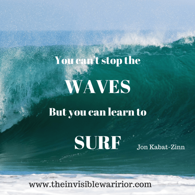 You can't stop the waves but you can learn to surf" Jon Kabat-zinn ww.theinvisiblewarrior.com